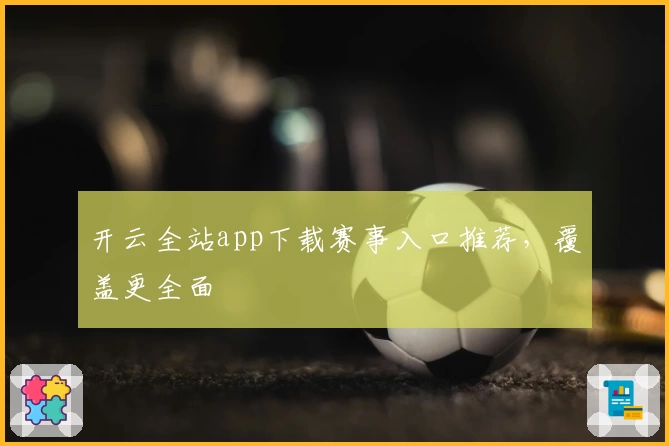 开云全站app下载赛事入口推荐，覆盖更全面