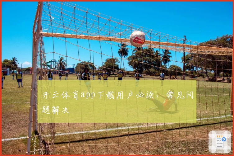 开云体育app下载用户必读，常见问题解决