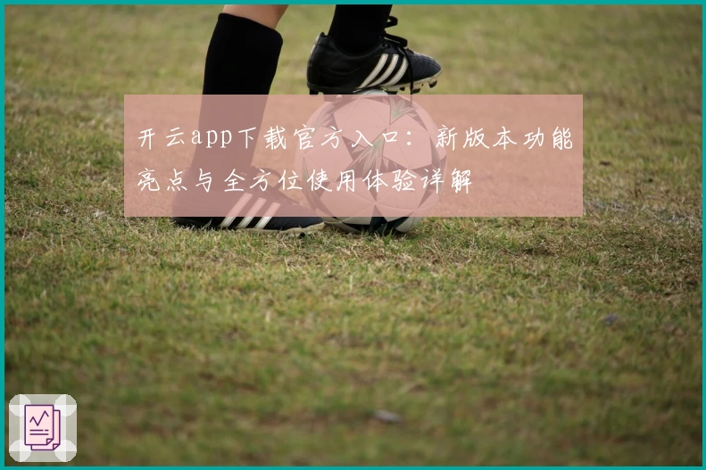 开云app下载官方入口:新版本功能亮点与全方位使用体验详解