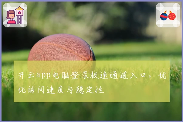开云app电脑登录极速通道入口，优化访问速度与稳定性