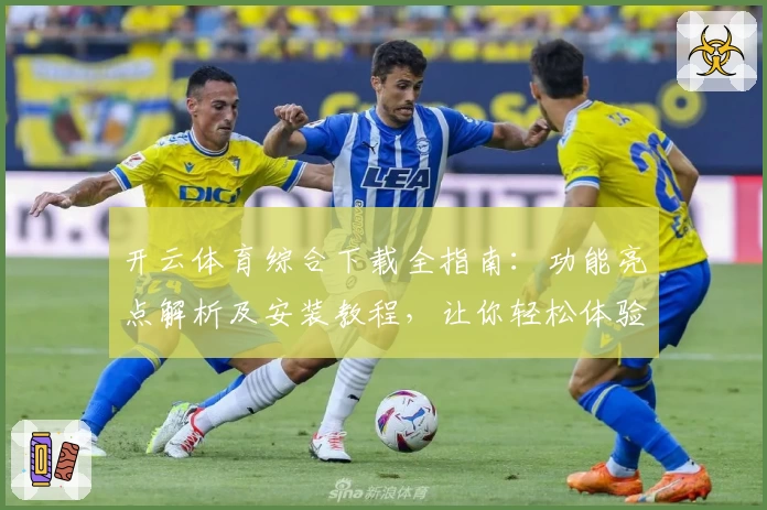 开云体育综合下载全指南：功能亮点解析及安装教程，让你轻松体验竞技魅力