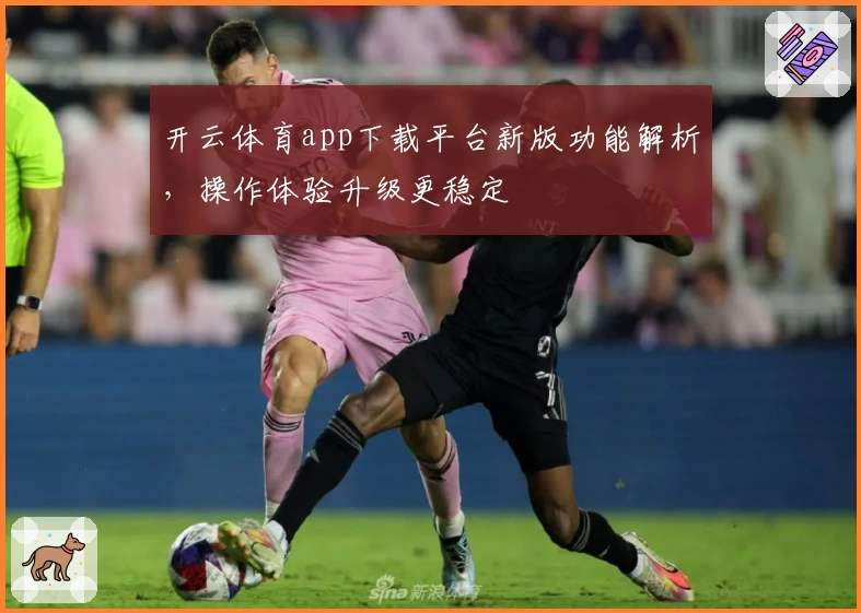 开云体育app下载平台新版功能解析，操作体验升级更稳定