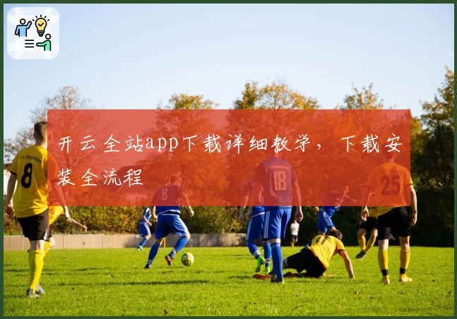 开云全站app下载详细教学，下载安装全流程