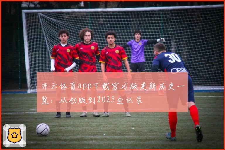 开云体育app下载官方版更新历史一览，从初版到2025全记录