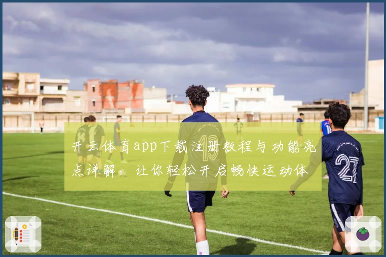 开云体育app下载注册教程与功能亮点详解，让你轻松开启畅快运动体验