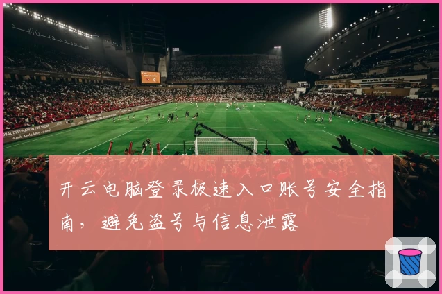 开云电脑登录极速入口账号安全指南，避免盗号与信息泄露