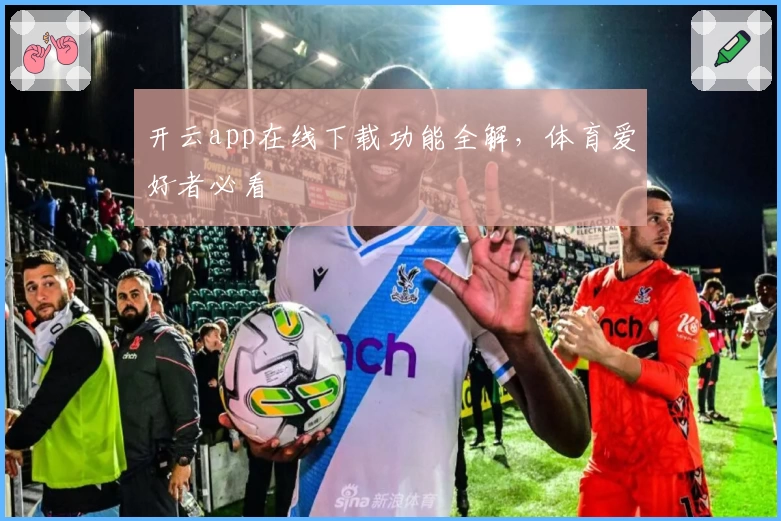 开云app在线下载功能全解，体育爱好者必看