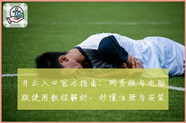 开云入口官方指南：网页版与电脑版使用教程解析，秒懂注册与安装全流程