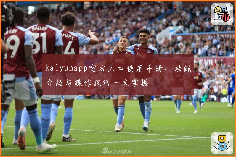 kaiyunapp官方入口使用手册，功能介绍与操作技巧一文掌握