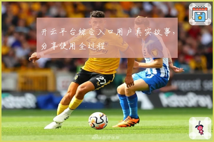 开云平台综合入口用户真实故事，分享使用全过程