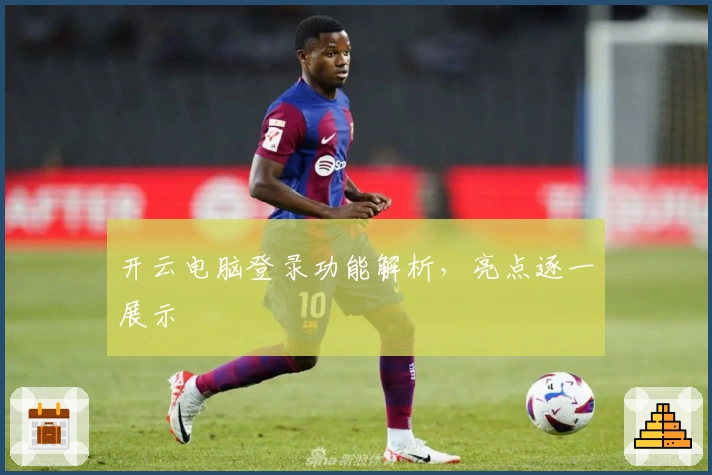 开云电脑登录功能解析，亮点逐一展示