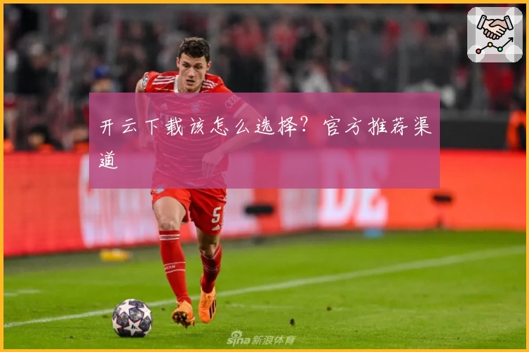 开云下载该怎么选择？官方推荐渠道