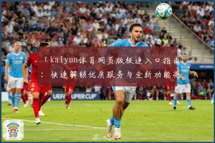 「kaiyun体育网页版极速入口指南:快速解锁优质服务与全新功能亮点」