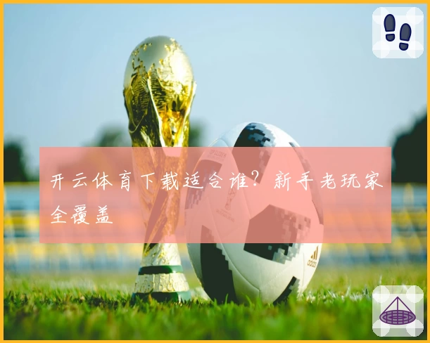 开云体育下载适合谁？新手老玩家全覆盖