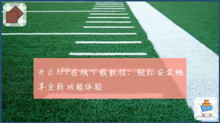 开云APP在线下载教程：轻松安装畅享全新功能体验