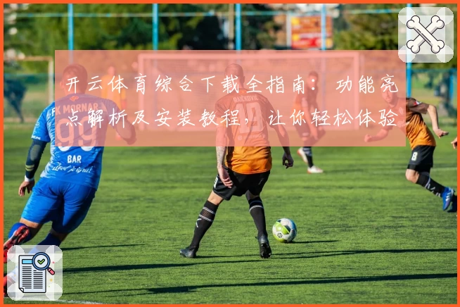 开云体育综合下载全指南：功能亮点解析及安装教程，让你轻松体验竞技魅力