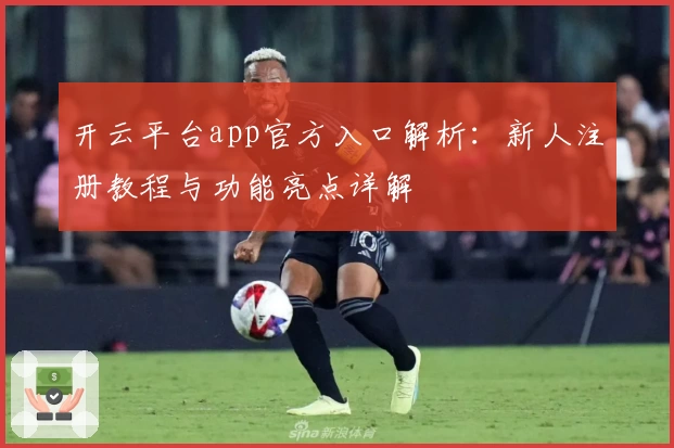 开云平台app官方入口解析：新人注册教程与功能亮点详解