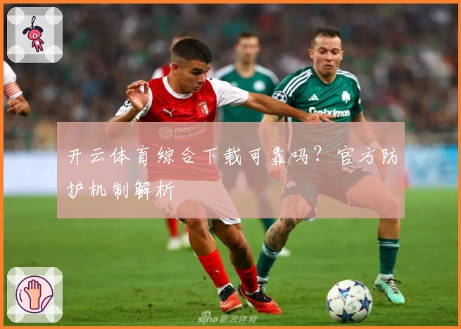 开云体育综合下载可靠吗？官方防护机制解析
