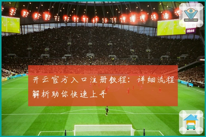 开云官方入口注册教程：详细流程解析助你快速上手
