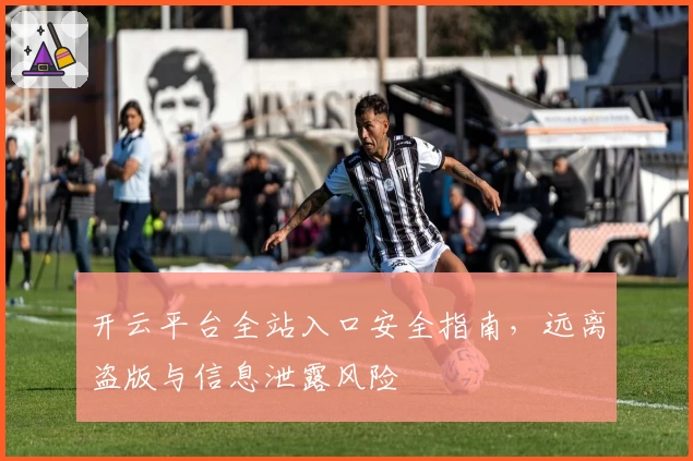 开云平台全站入口安全指南，远离盗版与信息泄露风险