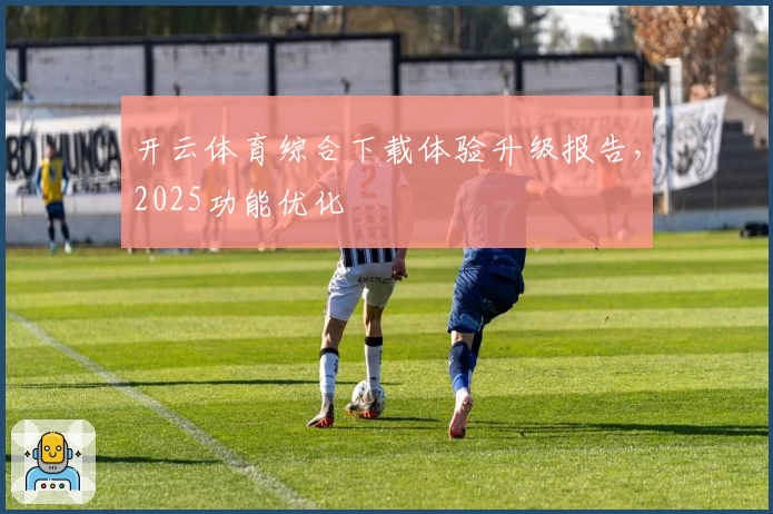 开云体育综合下载体验升级报告，2025功能优化