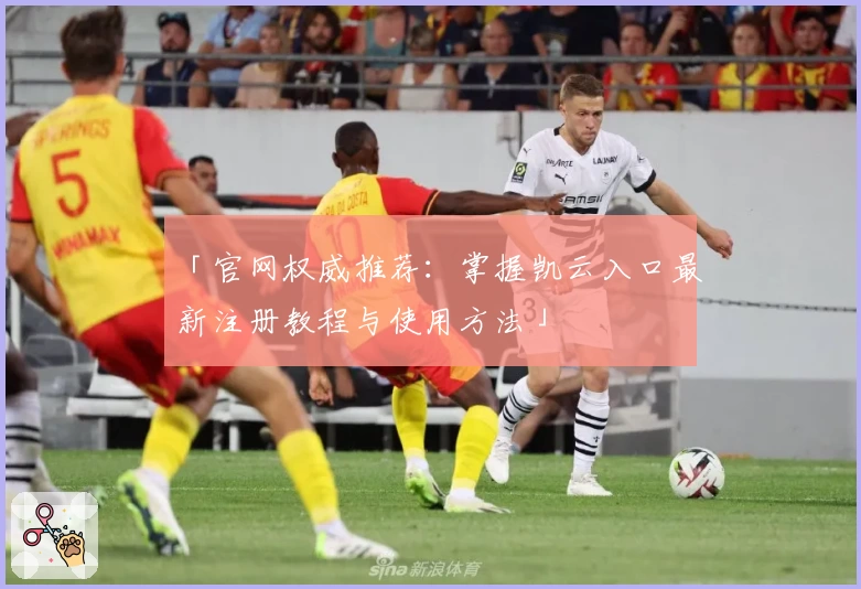 「官网权威推荐：掌握凯云入口最新注册教程与使用方法」