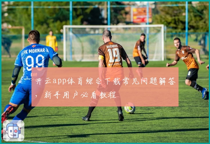 开云app体育综合下载常见问题解答，新手用户必看教程