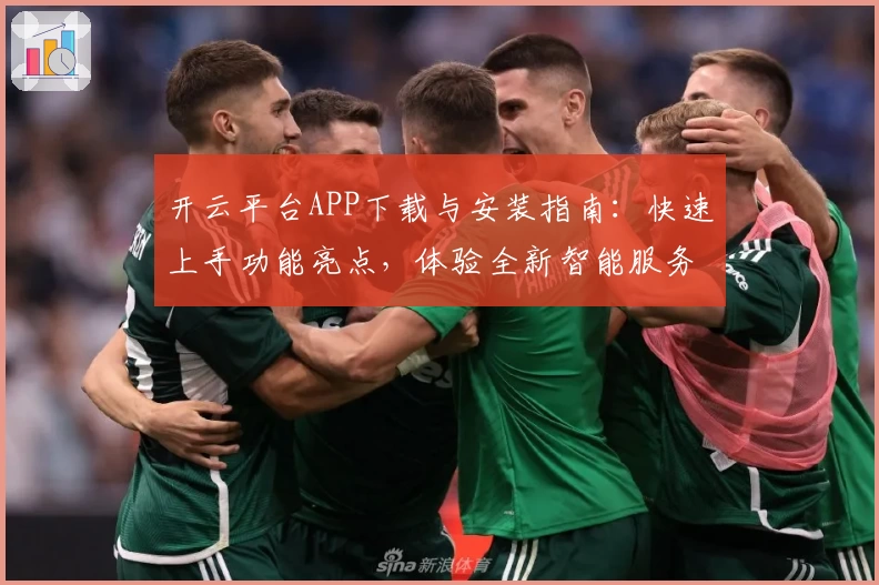 开云平台APP下载与安装指南：快速上手功能亮点，体验全新智能服务
