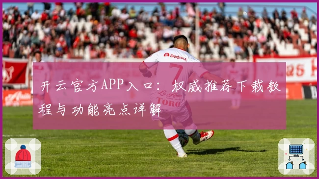 开云官方APP入口：权威推荐下载教程与功能亮点详解