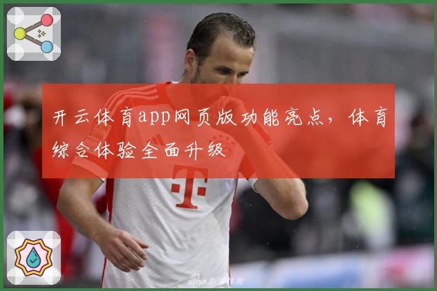 开云体育app网页版功能亮点，体育综合体验全面升级