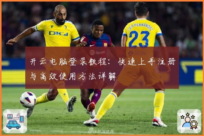 开云电脑登录教程:快速上手注册与高效使用方法详解