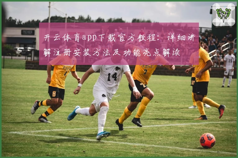 开云体育app下载官方教程：详细讲解注册安装方法及功能亮点解读