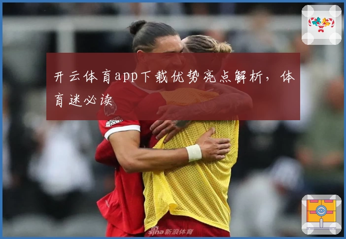 开云体育app下载优势亮点解析，体育迷必读