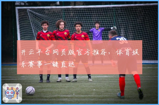 开云平台网页版官方推荐，体育娱乐赛事一键直达