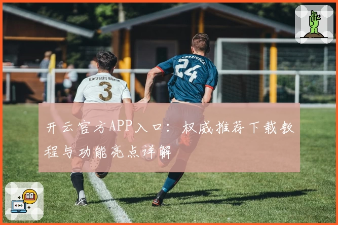 开云官方APP入口：权威推荐下载教程与功能亮点详解