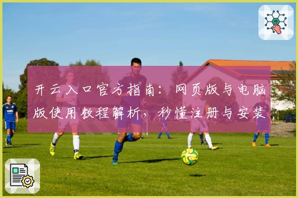开云入口官方指南：网页版与电脑版使用教程解析，秒懂注册与安装全流程