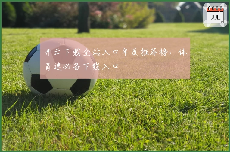 开云下载全站入口年度推荐榜，体育迷必备下载入口