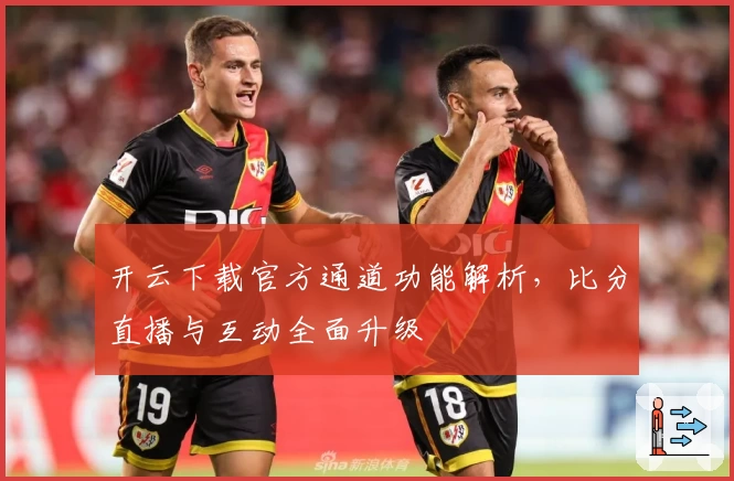 开云下载官方通道功能解析,比分直播与互动全面升级