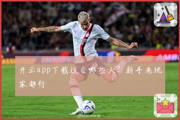 开云app下载适合哪些人？新手老玩家都行