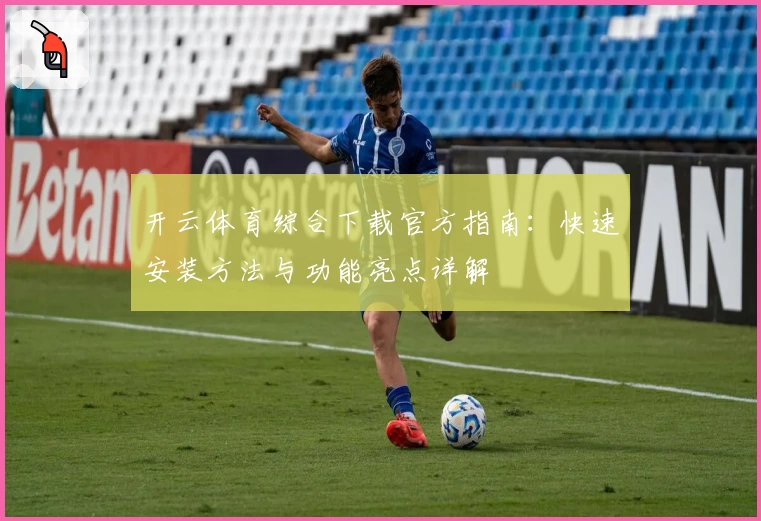 开云体育综合下载官方指南：快速安装方法与功能亮点详解