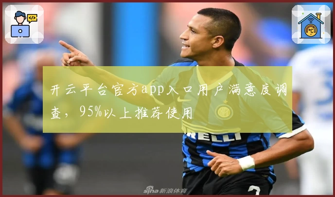 开云平台官方app入口用户满意度调查,95%以上推荐使用