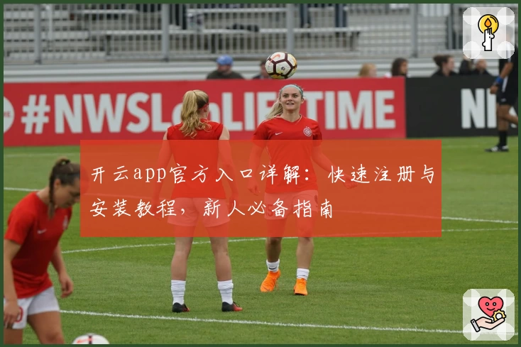 开云app官方入口详解：快速注册与安装教程，新人必备指南