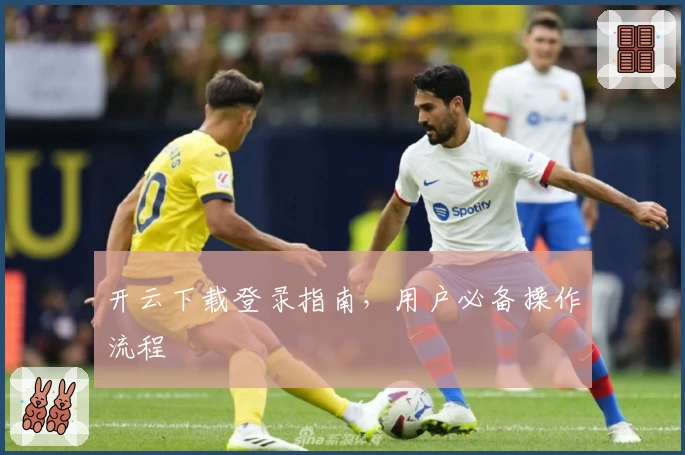 开云下载登录指南,用户必备操作流程