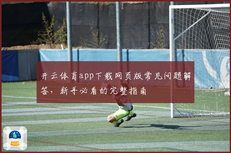 开云体育app下载网页版常见问题解答，新手必看的完整指南