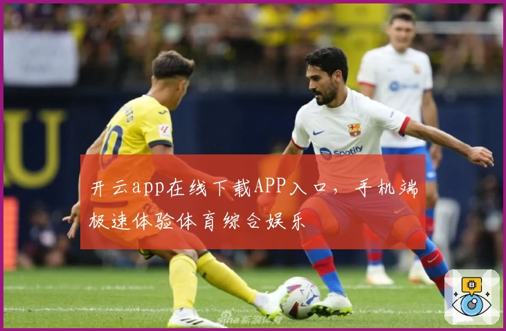 开云app在线下载APP入口，手机端极速体验体育综合娱乐