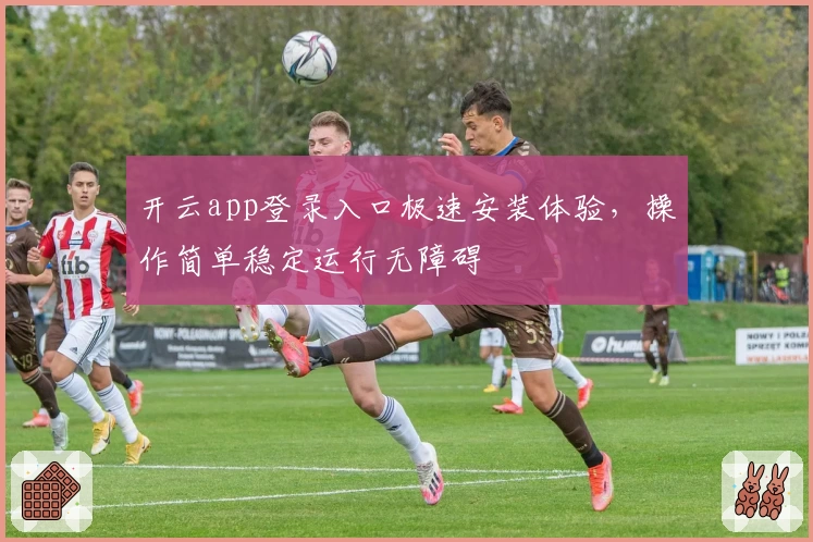 开云app登录入口极速安装体验，操作简单稳定运行无障碍