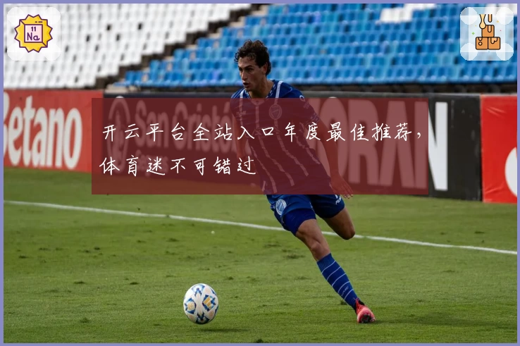 开云平台全站入口年度最佳推荐，体育迷不可错过