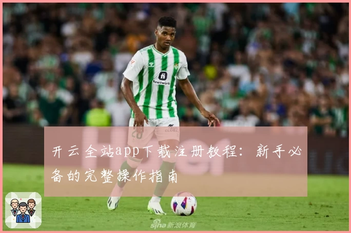 开云全站app下载注册教程：新手必备的完整操作指南