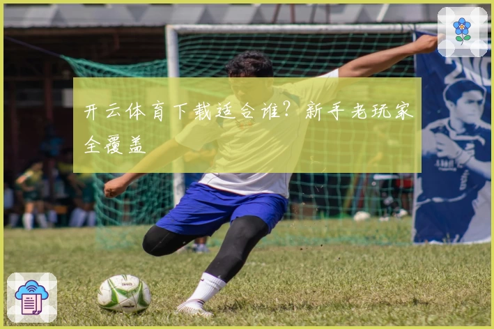 开云体育下载适合谁？新手老玩家全覆盖