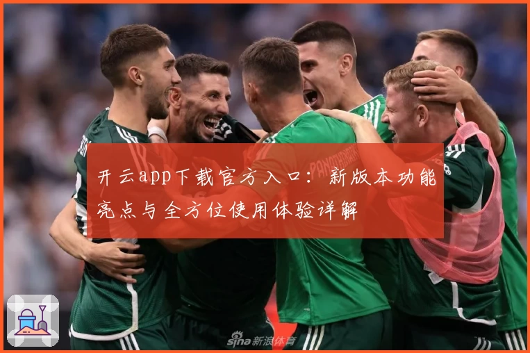 开云app下载官方入口：新版本功能亮点与全方位使用体验详解